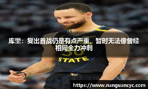 库里：复出首战仍是有点严重，暂时无法像曾经相同全力冲刺