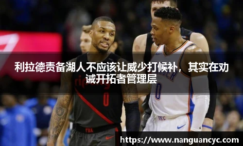 利拉德责备湖人不应该让威少打候补，其实在劝诫开拓者管理层