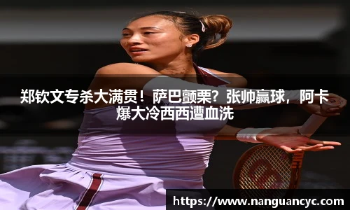 郑钦文专杀大满贯！萨巴颤栗？张帅赢球，阿卡爆大冷西西遭血洗